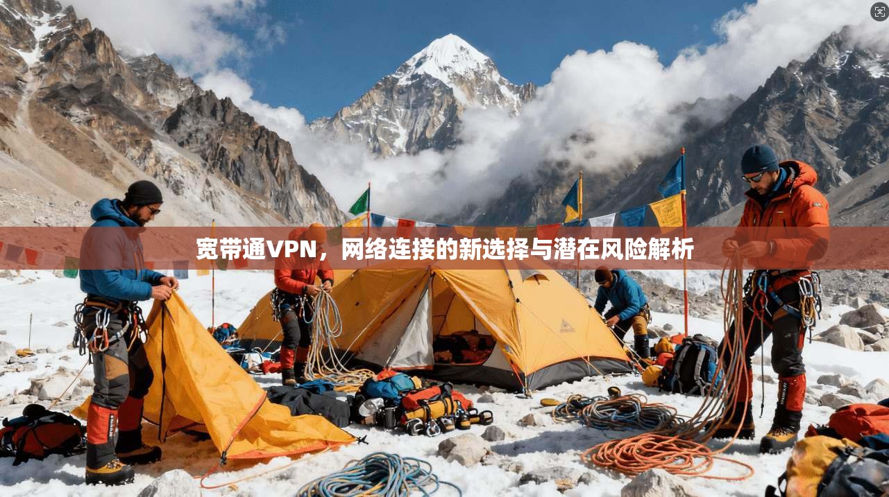宽带通VPN，网络连接的新选择与潜在风险解析
