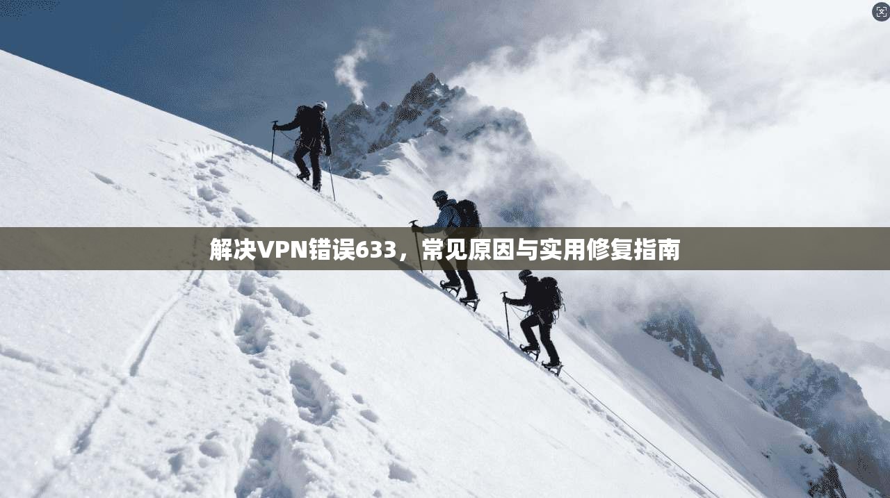 解决VPN错误633，常见原因与实用修复指南