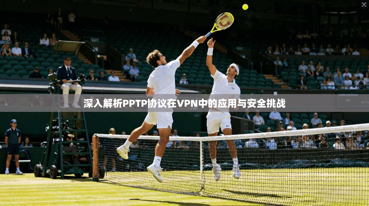 深入解析PPTP协议在VPN中的应用与安全挑战