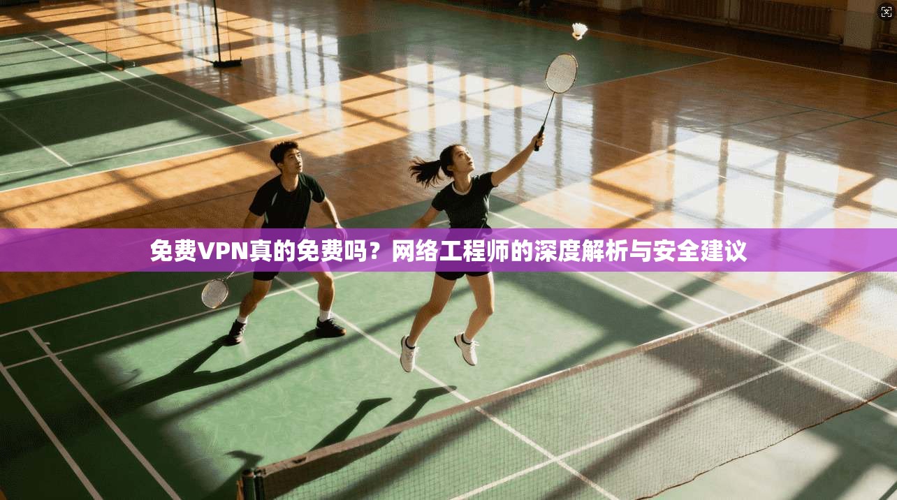 免费VPN真的免费吗？网络工程师的深度解析与安全建议