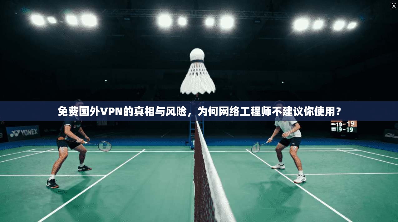 免费国外VPN的真相与风险，为何网络工程师不建议你使用？