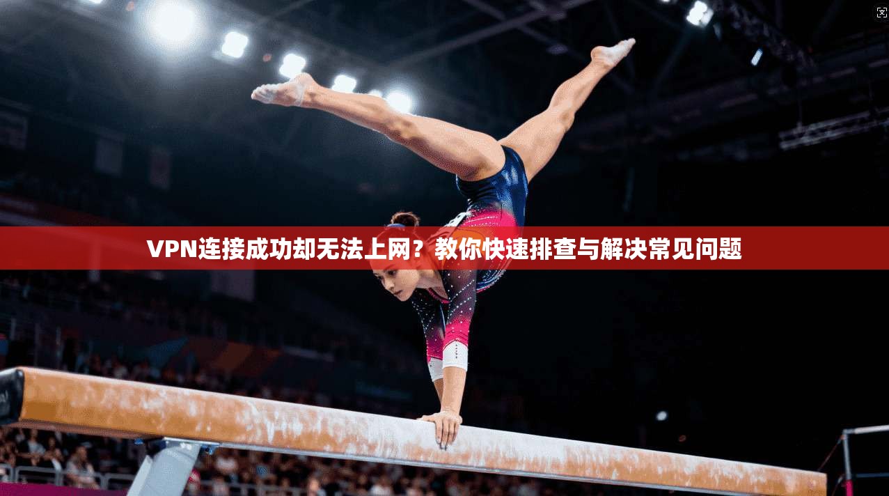 VPN连接成功却无法上网？教你快速排查与解决常见问题