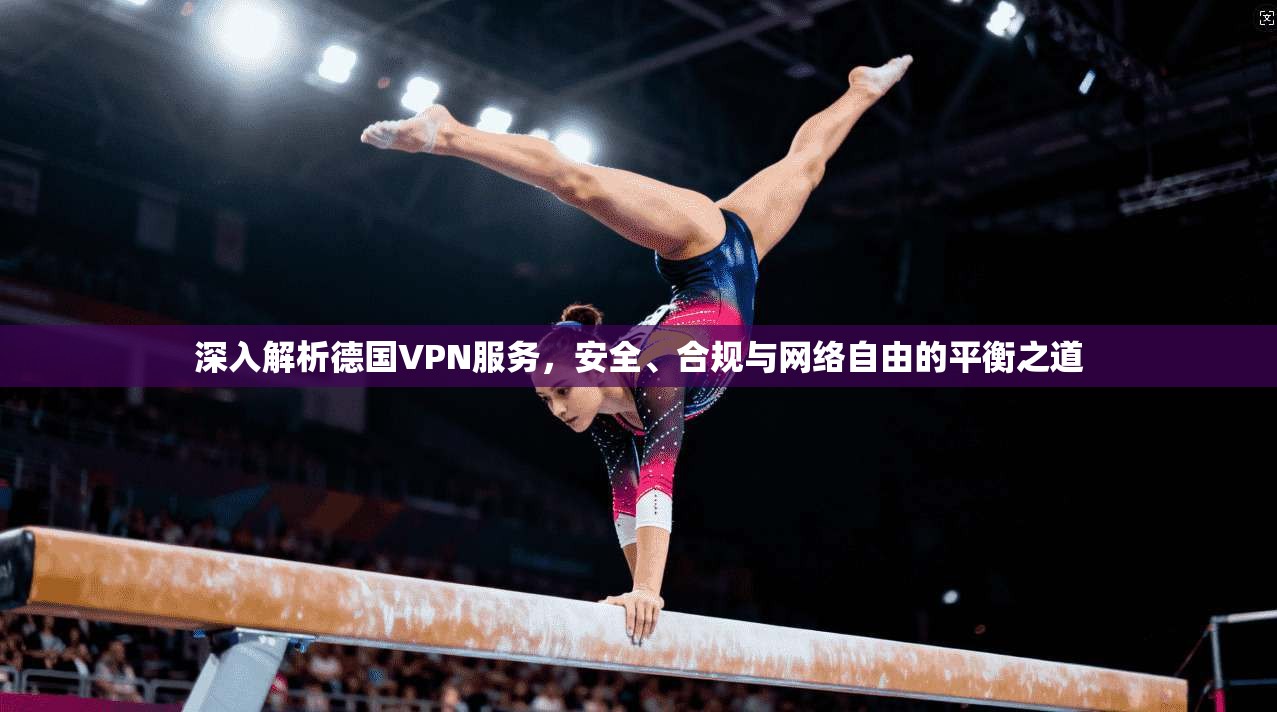 深入解析德国VPN服务,安全、合规与网络自由的平衡之道 深入解析德国VPN服务,安全、合规与网络自由的平衡之道