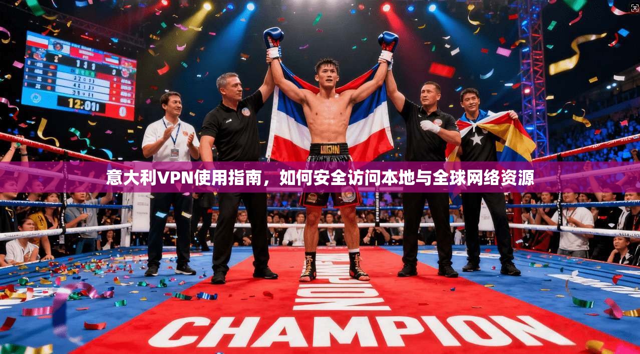 意大利VPN使用指南，如何安全访问本地与全球网络资源