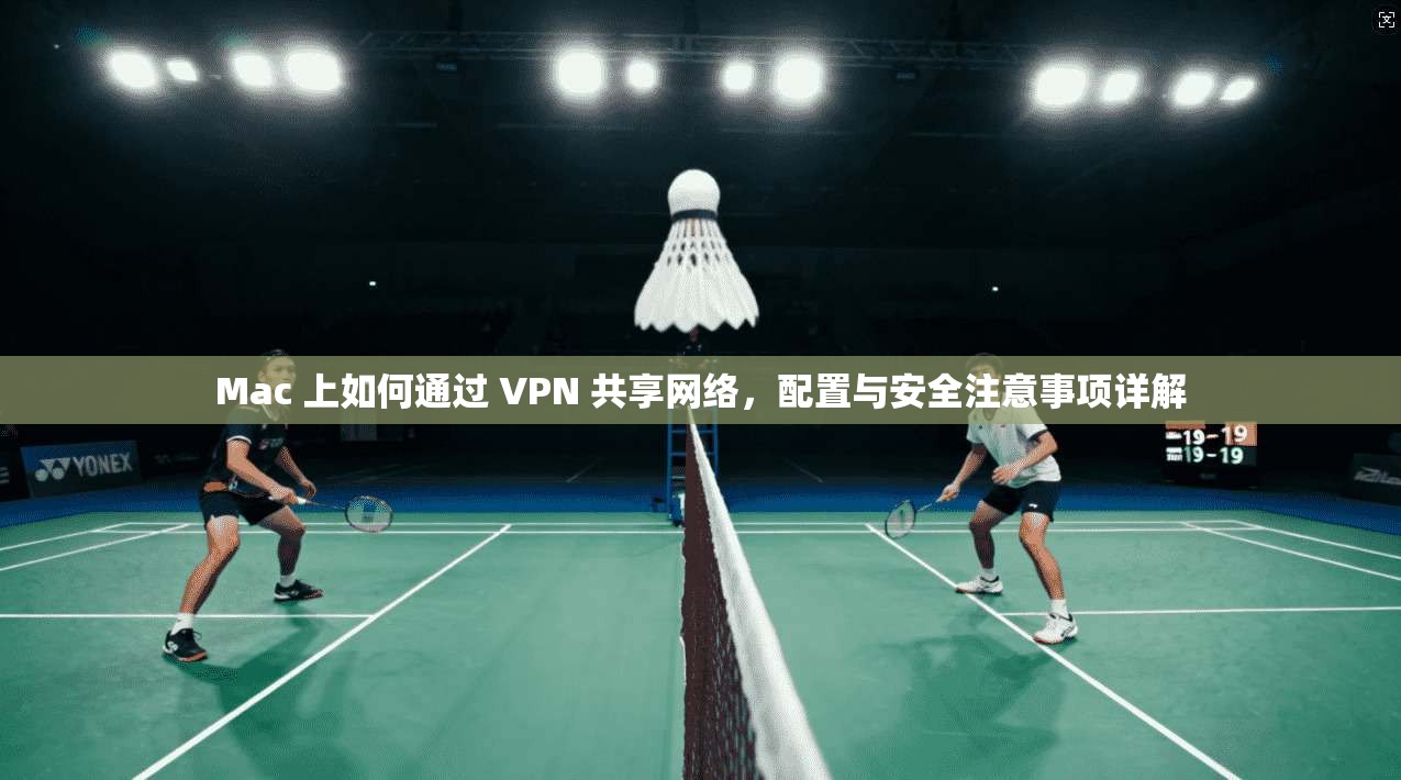 Mac 上如何通过 VPN 共享网络，配置与安全注意事项详解