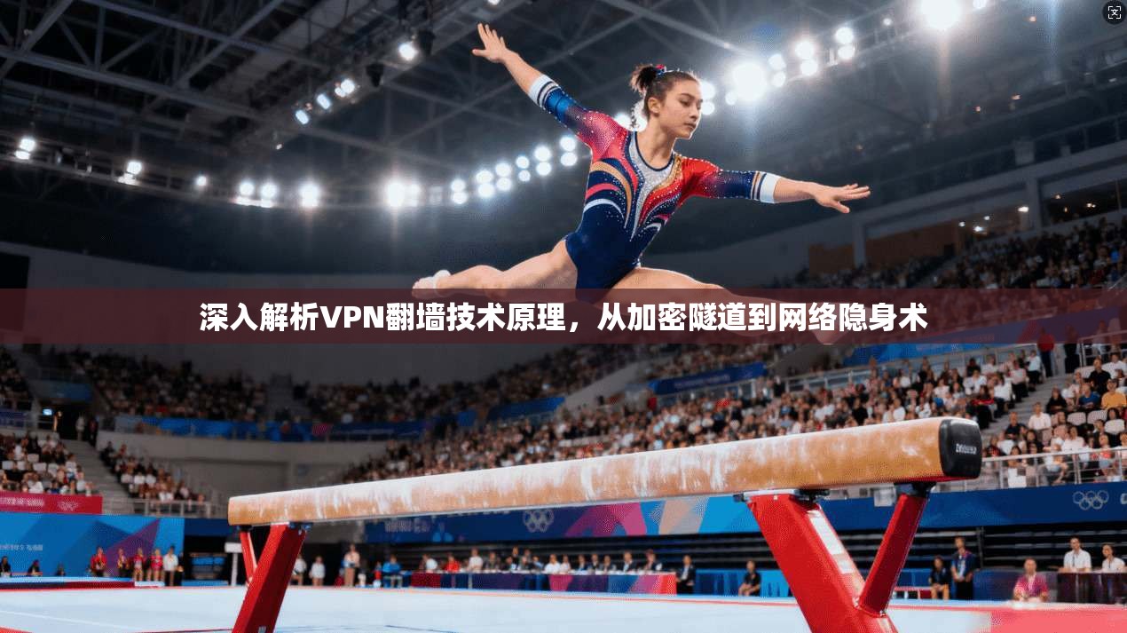深入解析VPN翻墙技术原理，从加密隧道到网络隐身术