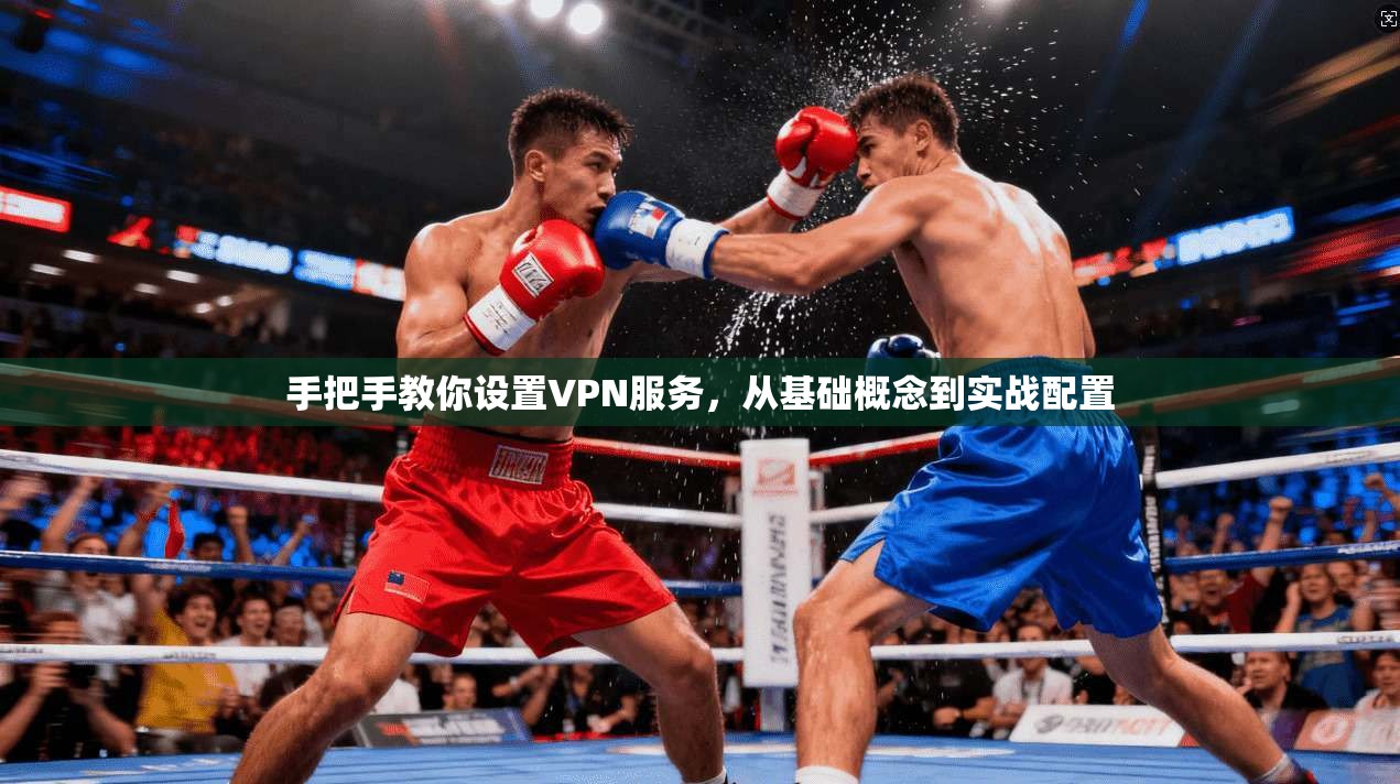 手把手教你设置VPN服务，从基础概念到实战配置