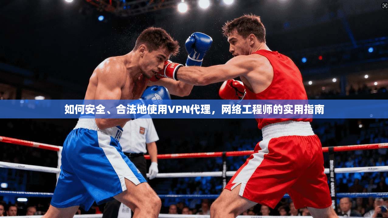 如何安全、合法地使用VPN代理，网络工程师的实用指南