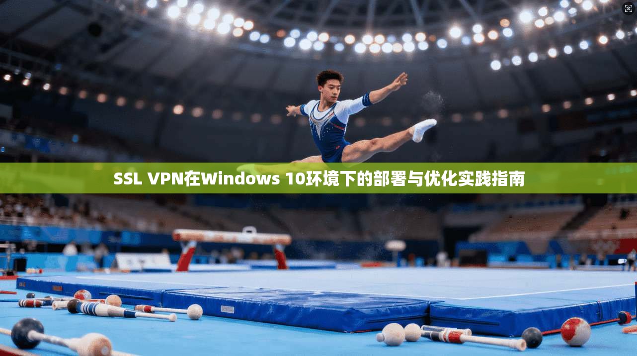 SSL VPN在Windows 10环境下的部署与优化实践指南