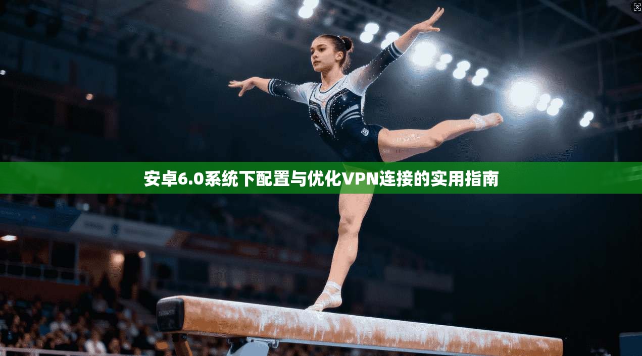 安卓6.0系统下配置与优化VPN连接的实用指南