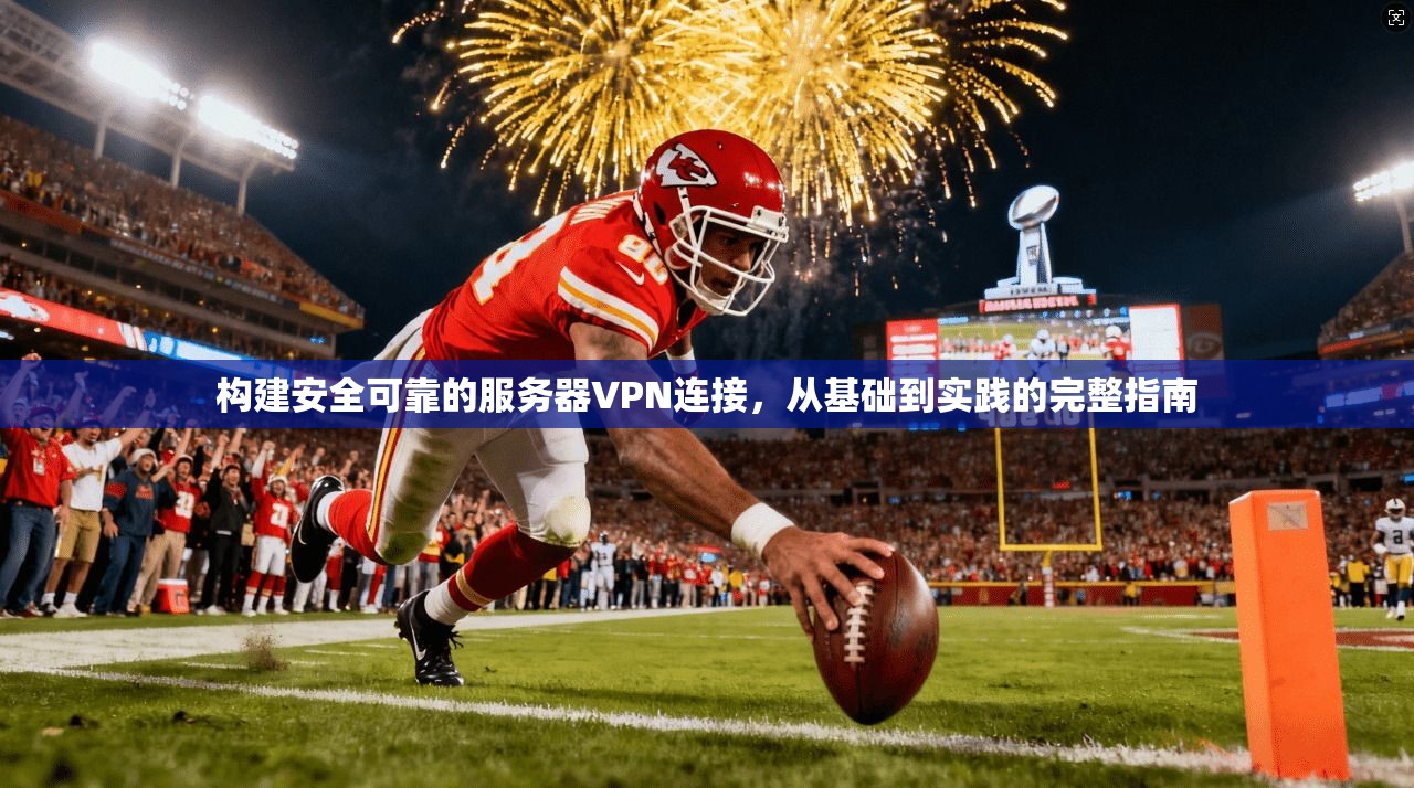 构建安全可靠的服务器VPN连接,从基础到实践的完整指南 构建安全可靠的服务器VPN连接,从基础到实践的完整指南