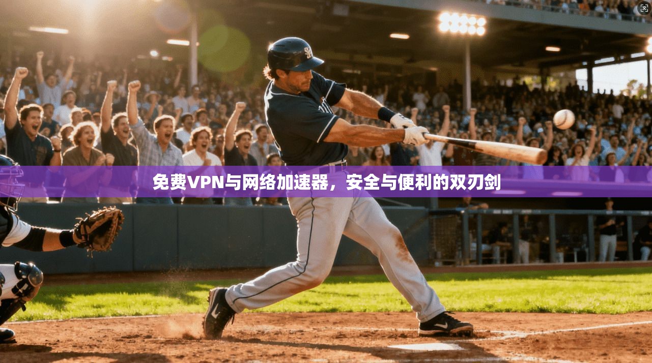 免费VPN与网络加速器,安全与便利的双刃剑 免费VPN与网络加速器,安全与便利的双刃剑