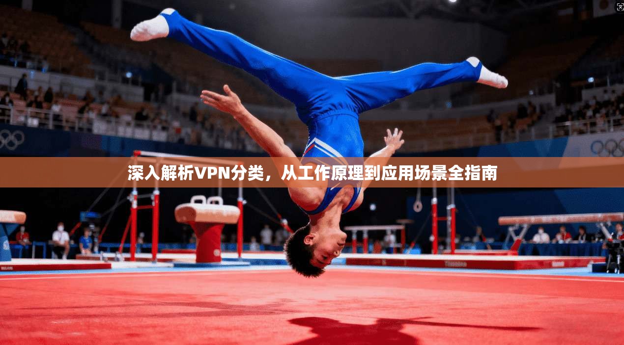 深入解析VPN分类，从工作原理到应用场景全指南