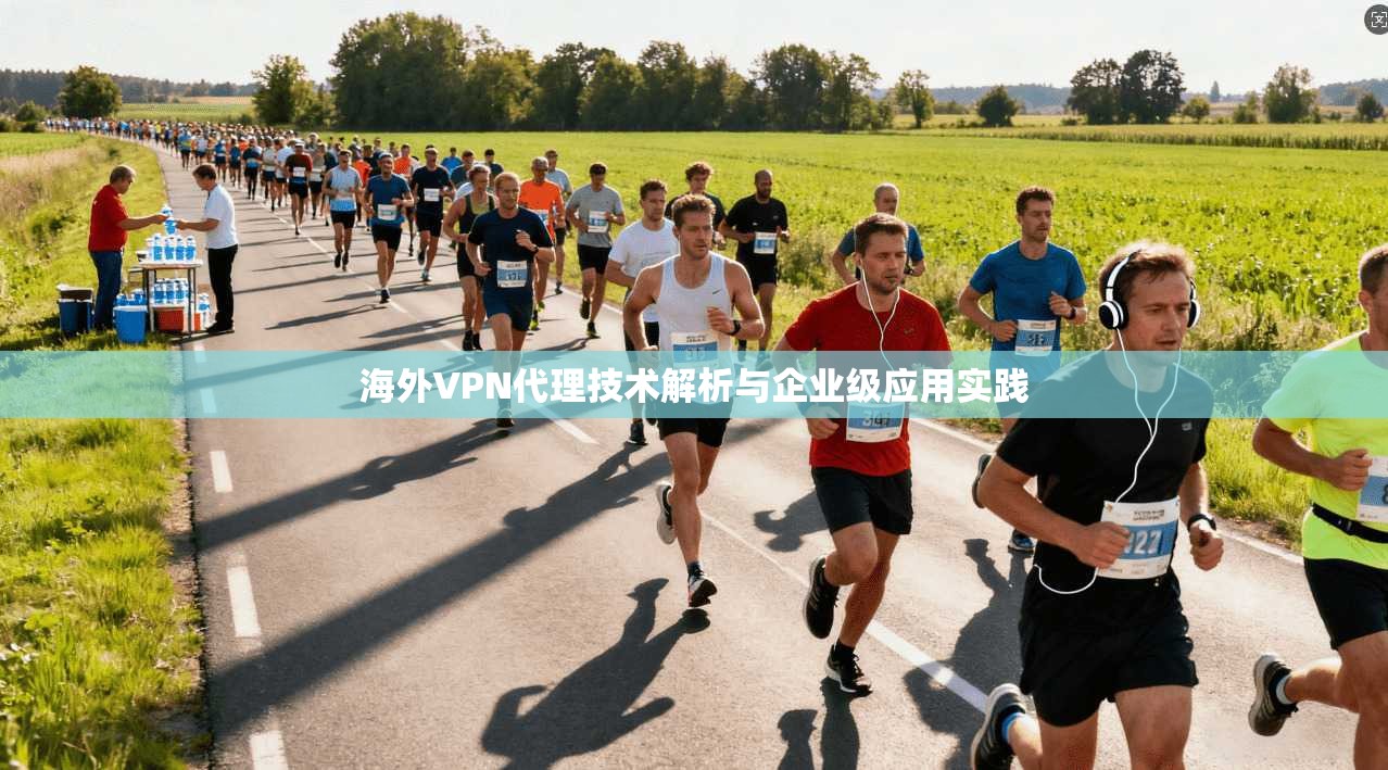 海外VPN代理技术解析与企业级应用实践