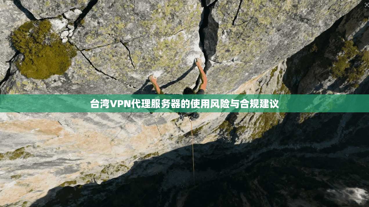 台湾VPN代理服务器的使用风险与合规建议
