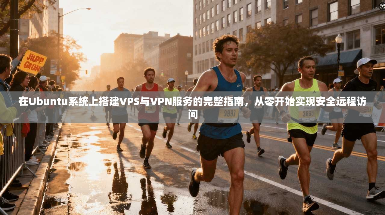 在Ubuntu系统上搭建VPS与VPN服务的完整指南，从零开始实现安全远程访问