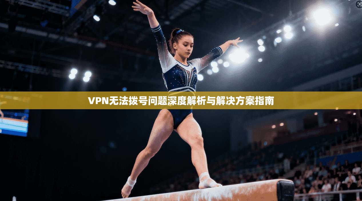 VPN无法拨号问题深度解析与解决方案指南