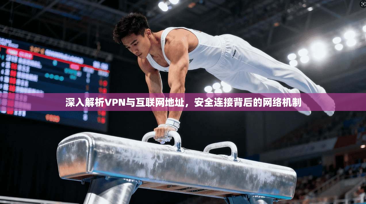 深入解析VPN与互联网地址，安全连接背后的网络机制