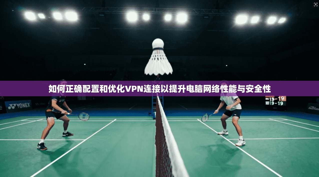 如何正确配置和优化VPN连接以提升电脑网络性能与安全性 如何正确配置和优化VPN连接以提升电脑网络性能与安全性