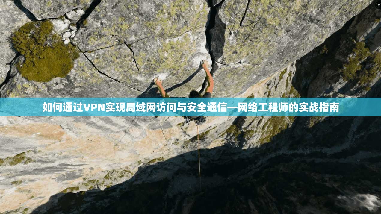 如何通过VPN实现局域网访问与安全通信—网络工程师的实战指南 如何通过VPN实现局域网访问与安全通信—网络工程师的实战指南