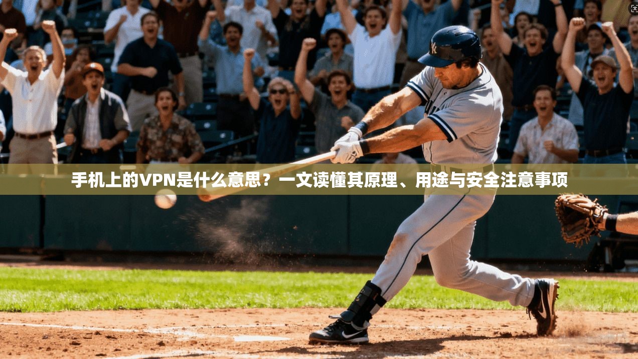 手机上的VPN是什么意思？一文读懂其原理、用途与安全注意事项