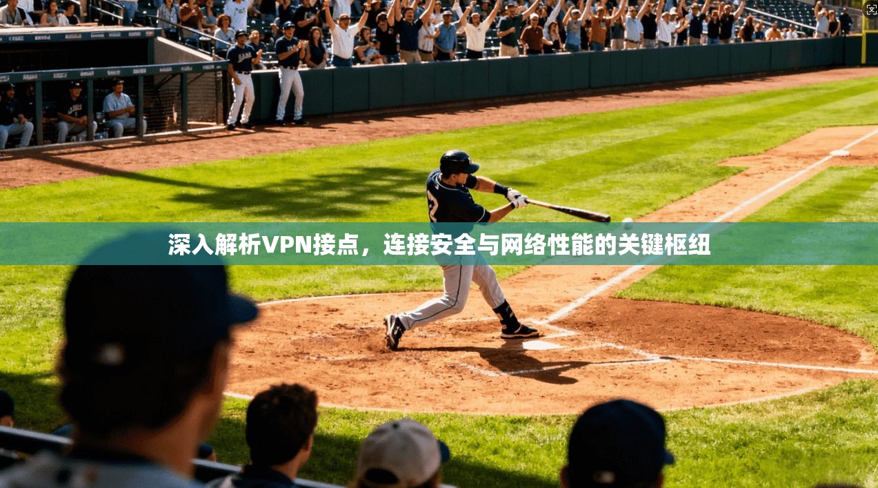 深入解析VPN接点,连接安全与网络性能的关键枢纽 深入解析VPN接点,连接安全与网络性能的关键枢纽