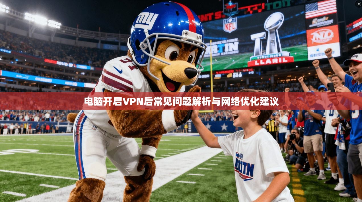 电脑开启VPN后常见问题解析与网络优化建议