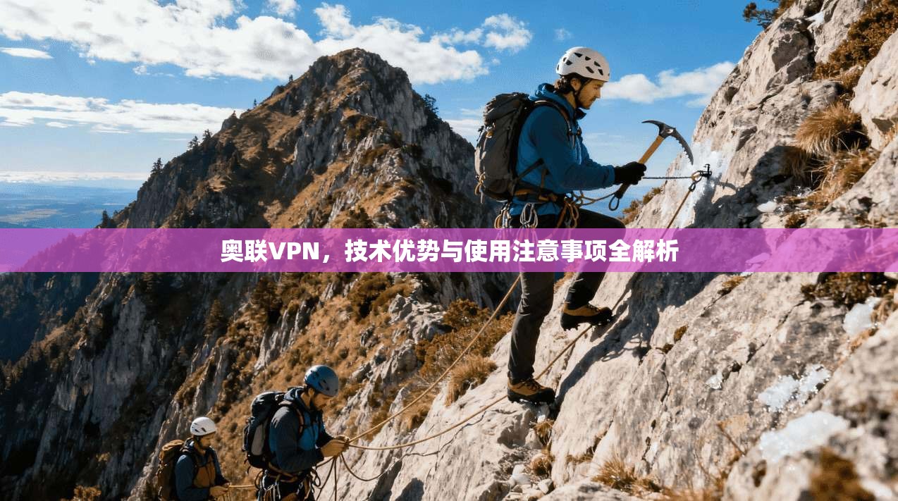 奥联VPN，技术优势与使用注意事项全解析
