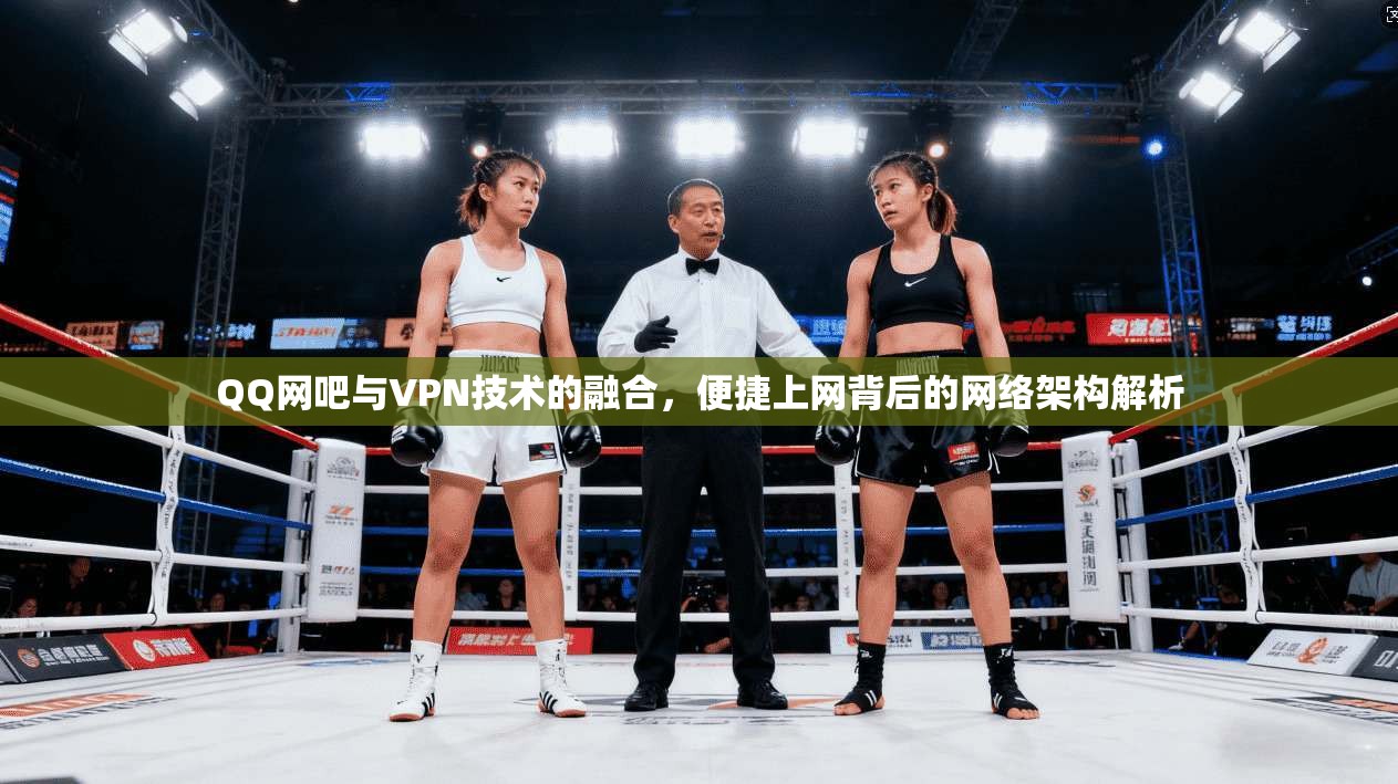 QQ网吧与VPN技术的融合,便捷上网背后的网络架构解析 QQ网吧与VPN技术的融合,便捷上网背后的网络架构解析
