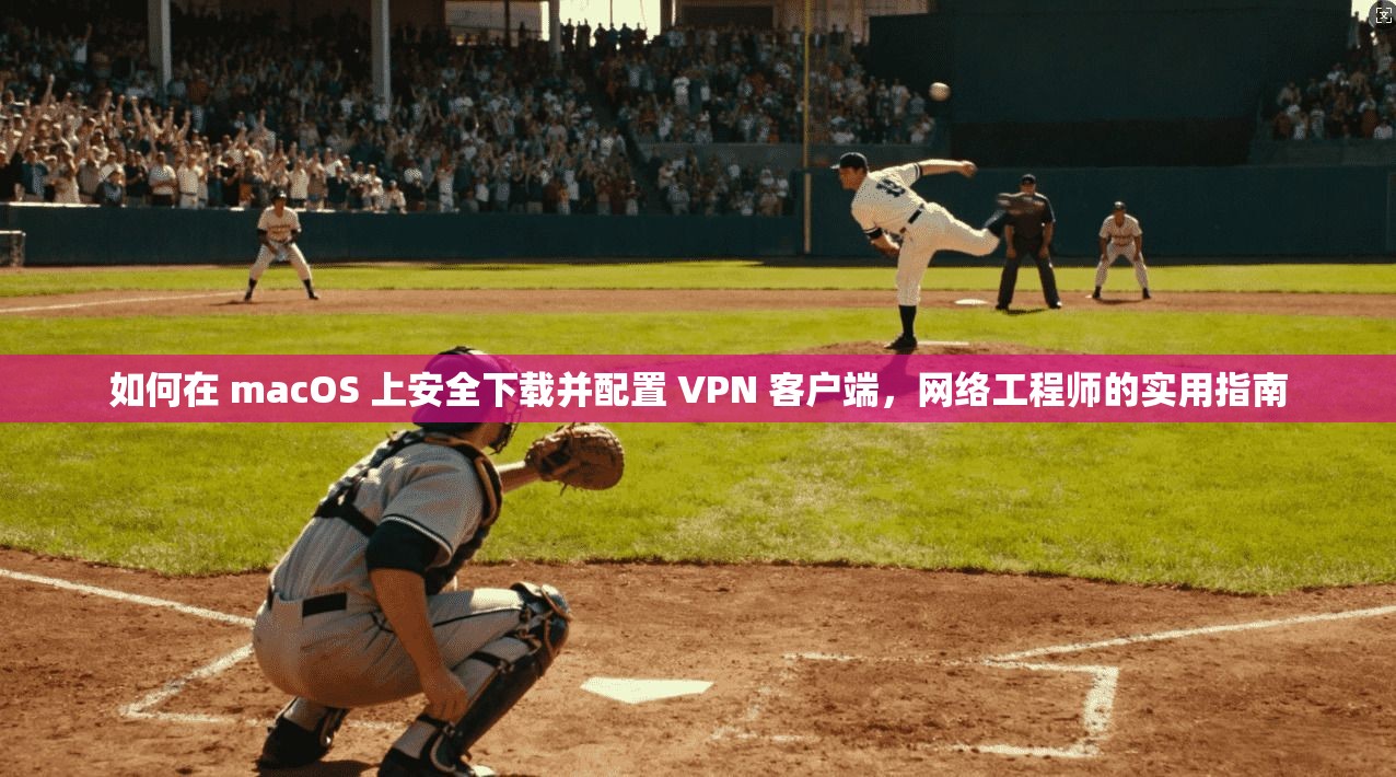 如何在 macOS 上安全下载并配置 VPN 客户端，网络工程师的实用指南