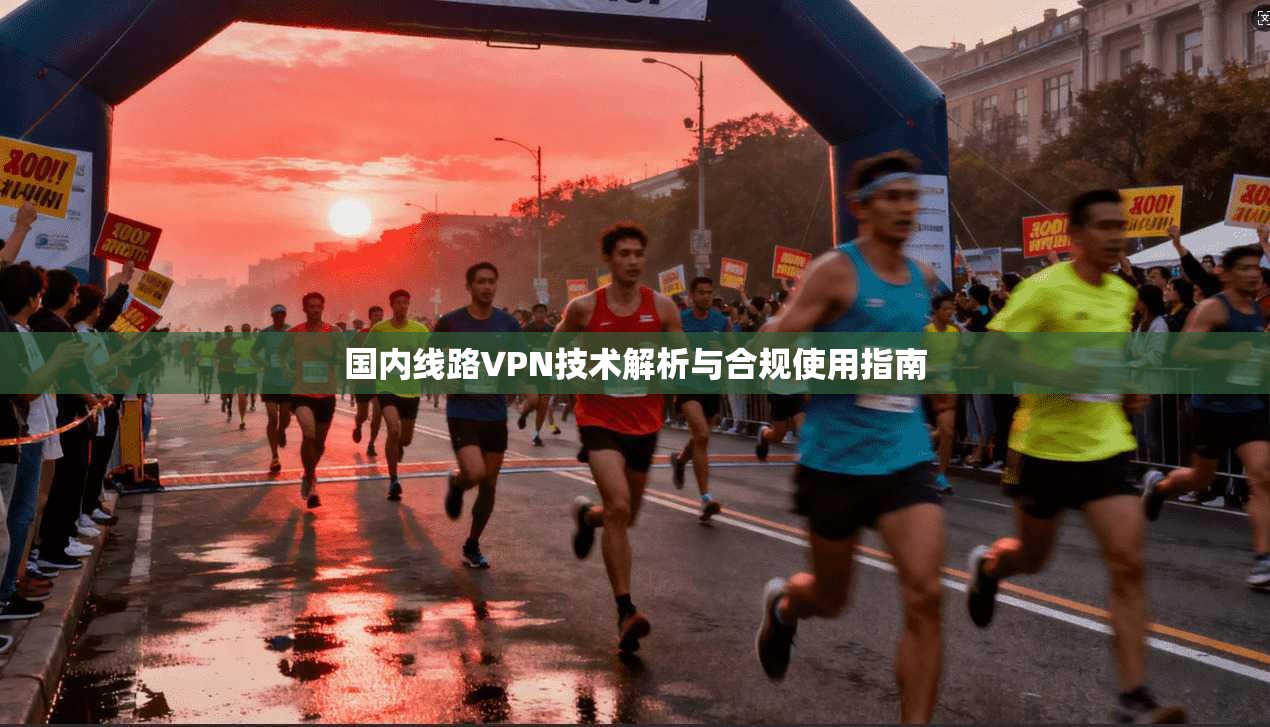 国内线路VPN技术解析与合规使用指南