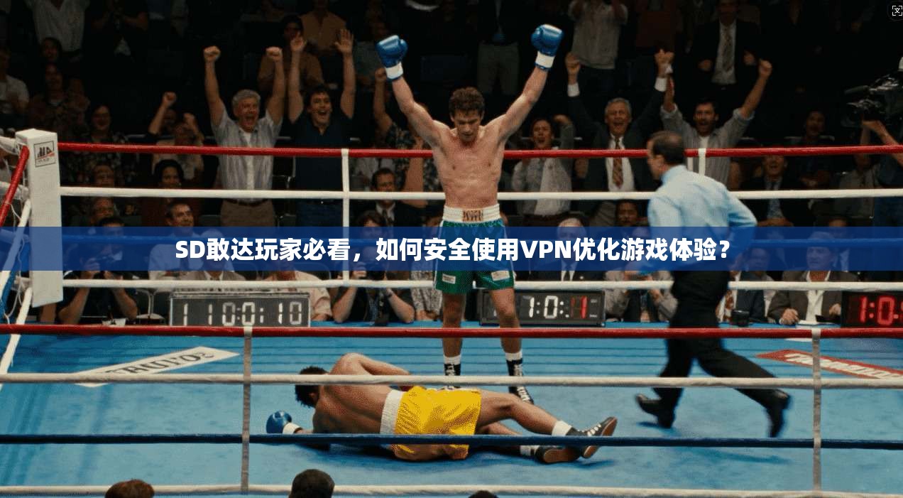 SD敢达玩家必看，如何安全使用VPN优化游戏体验？