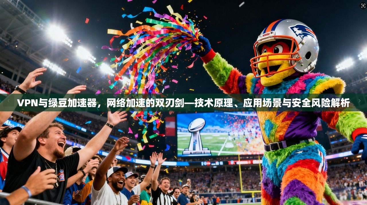 VPN与绿豆加速器，网络加速的双刃剑—技术原理、应用场景与安全风险解析