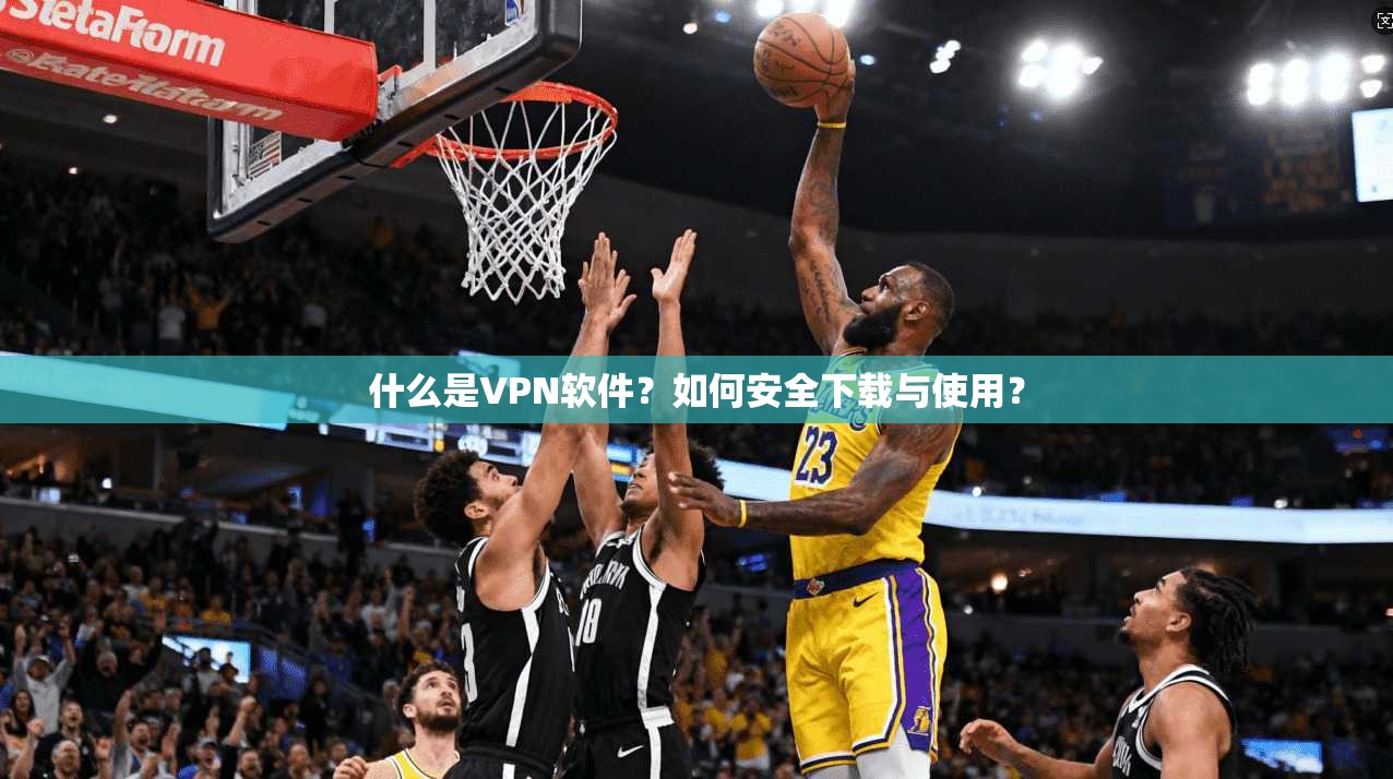 什么是VPN软件？如何安全下载与使用？