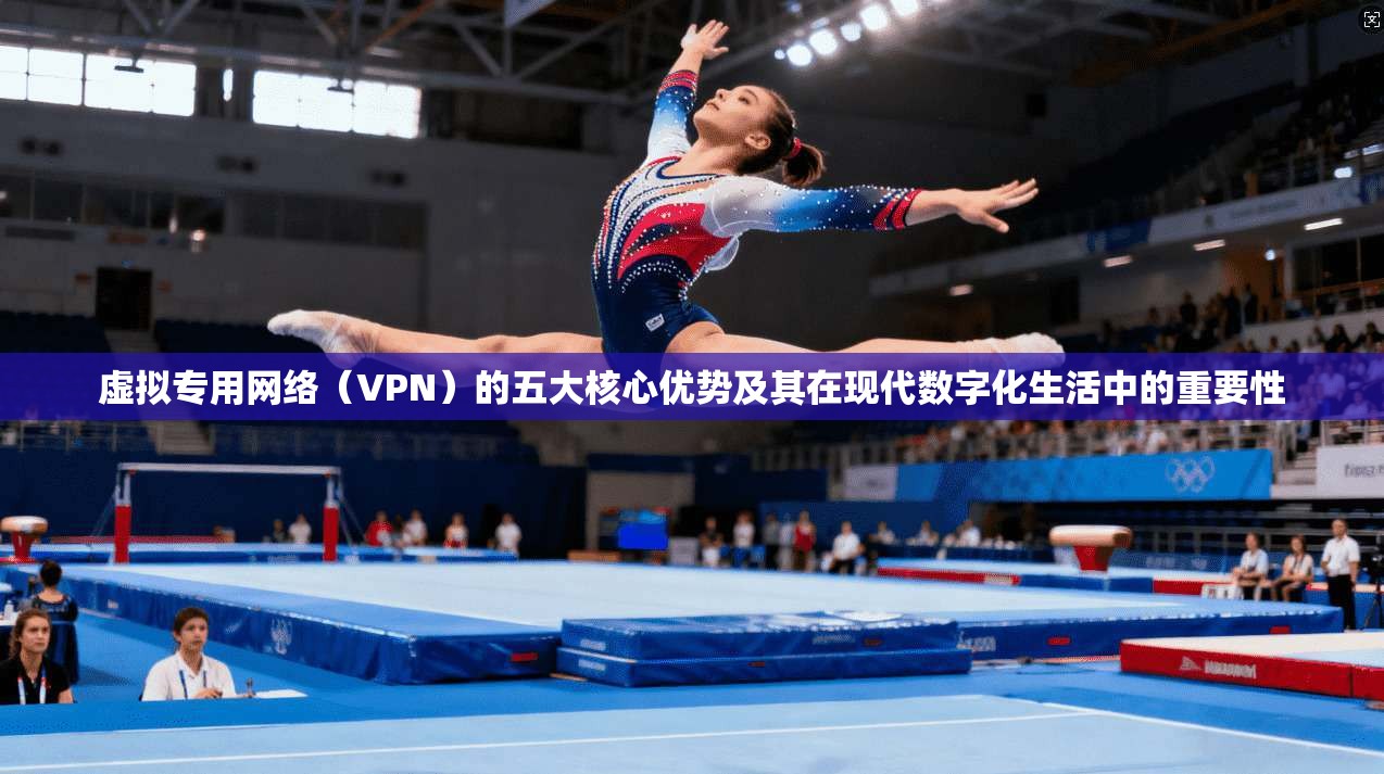 虚拟专用网络（VPN）的五大核心优势及其在现代数字化生活中的重要性