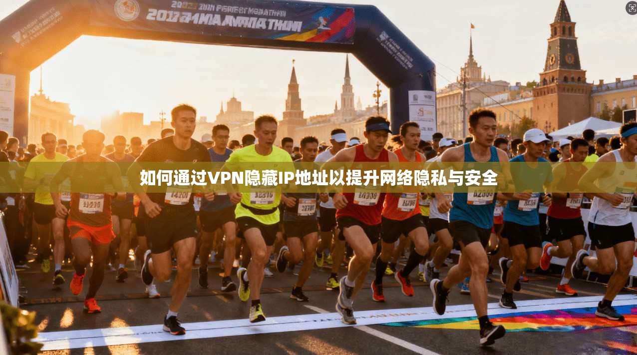 如何通过VPN隐藏IP地址以提升网络隐私与安全
