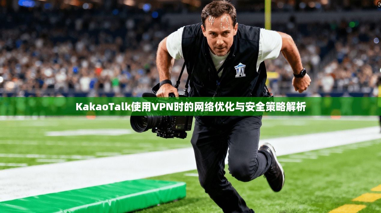 KakaoTalk使用VPN时的网络优化与安全策略解析