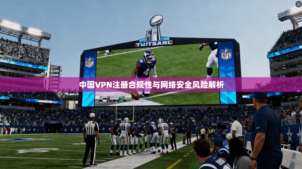 中国VPN注册合规性与网络安全风险解析