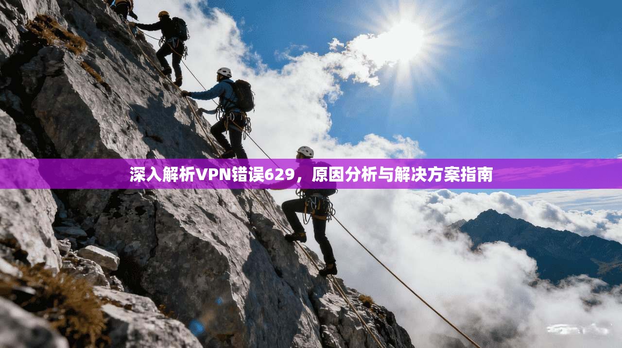 深入解析VPN错误629，原因分析与解决方案指南