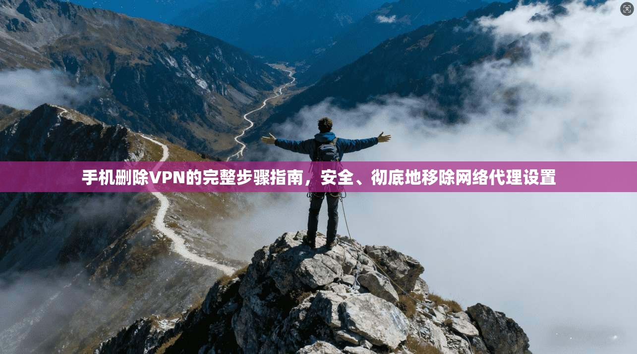手机删除VPN的完整步骤指南，安全、彻底地移除网络代理设置