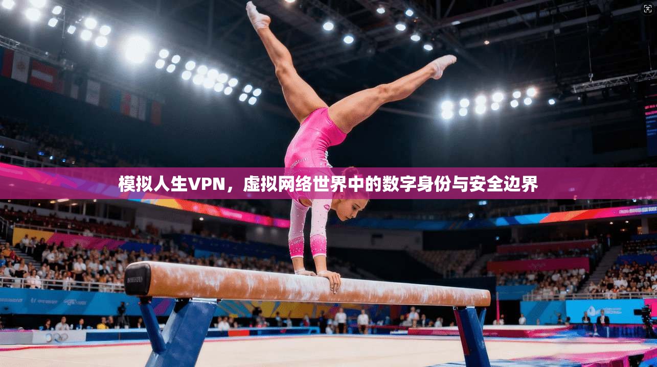 模拟人生VPN，虚拟网络世界中的数字身份与安全边界