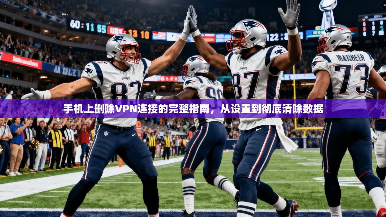 手机上删除VPN连接的完整指南，从设置到彻底清除数据
