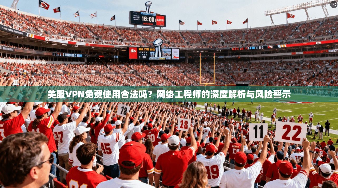 美服VPN免费使用合法吗？网络工程师的深度解析与风险警示