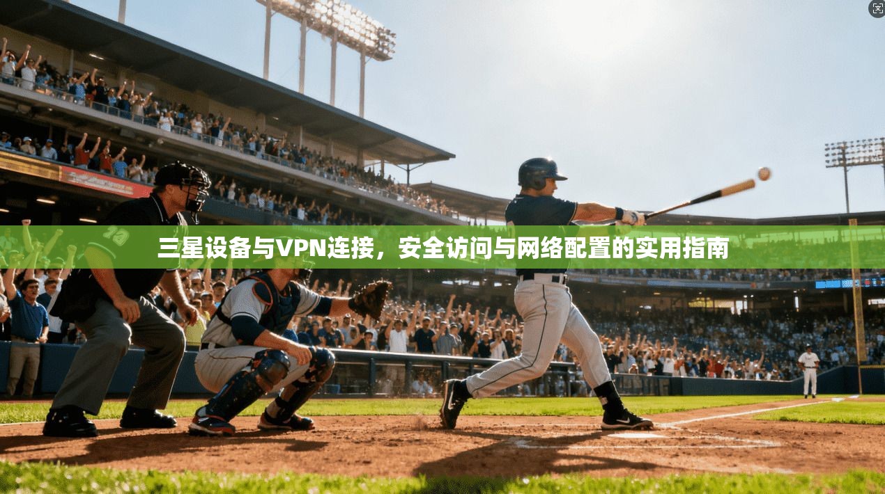 三星设备与VPN连接，安全访问与网络配置的实用指南