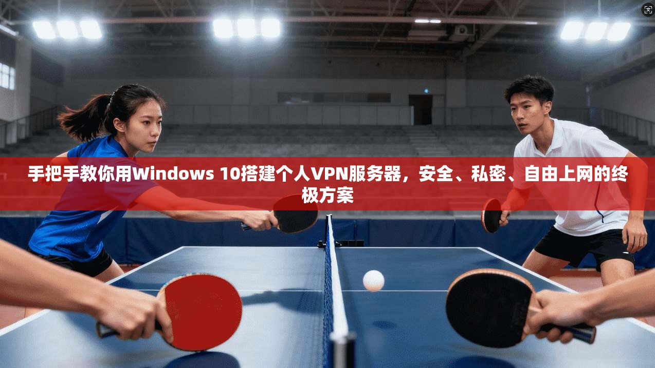 手把手教你用Windows 10搭建个人VPN服务器，安全、私密、自由上网的终极方案
