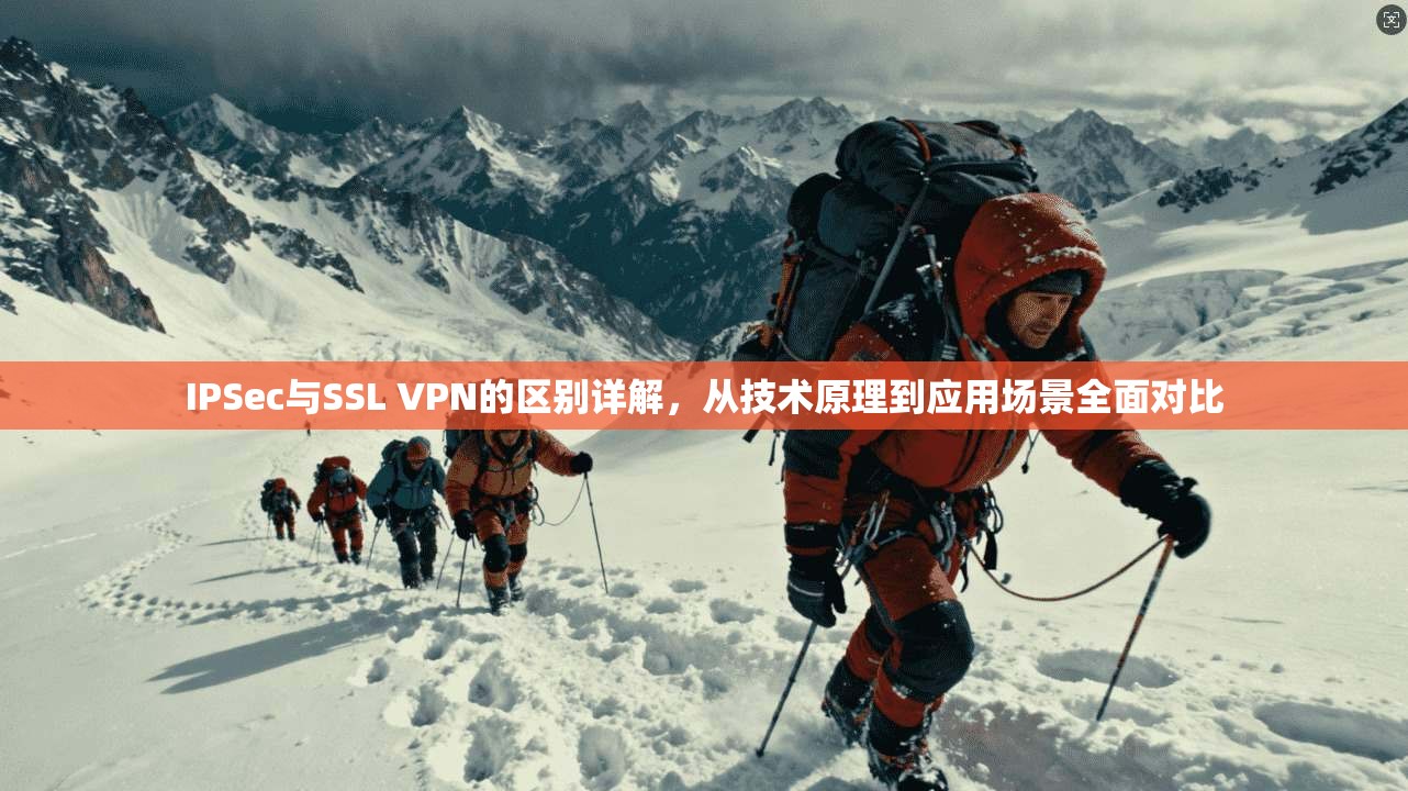 IPSec与SSL VPN的区别详解，从技术原理到应用场景全面对比