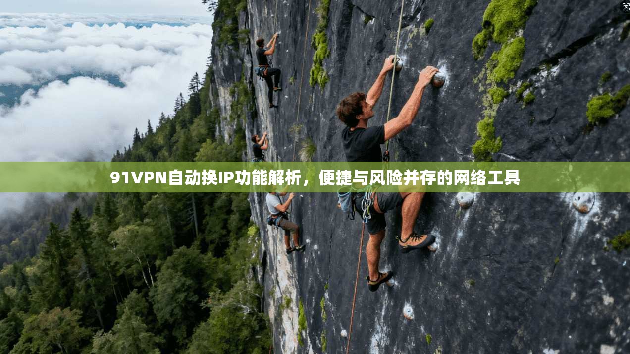 91VPN自动换IP功能解析，便捷与风险并存的网络工具
