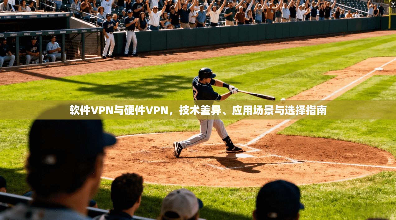 软件VPN与硬件VPN，技术差异、应用场景与选择指南