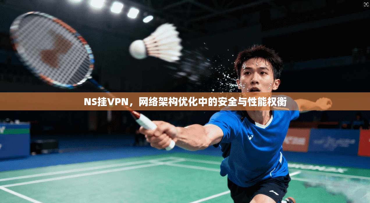 NS挂VPN，网络架构优化中的安全与性能权衡