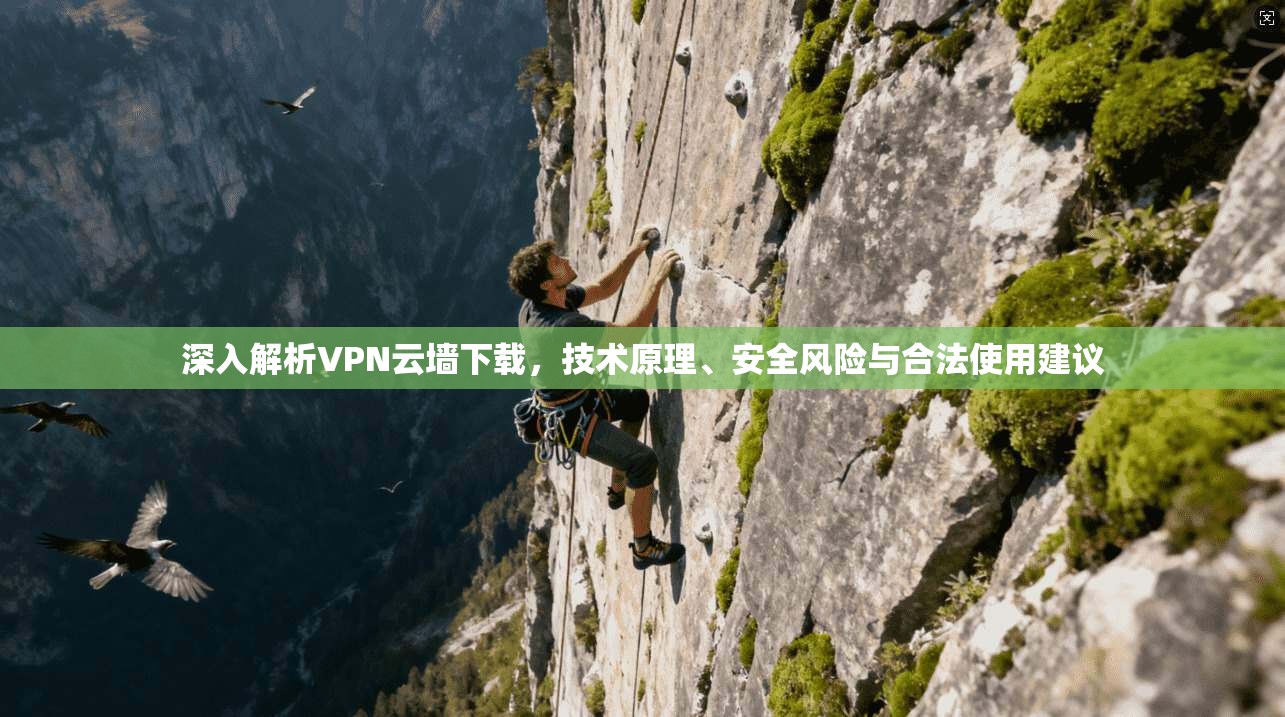 深入解析VPN云墙下载，技术原理、安全风险与合法使用建议